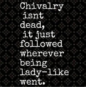 chivalry isn t dead chivalry isn t dead it just followed wherever ...