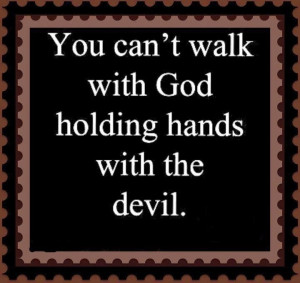 You can't walk with God holding hands with the devil