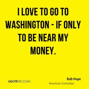 bob hope funny quotes i love to go to washington if only to be near my