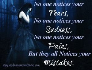No one notices your tears, no one notices your sadness, no one notices ...