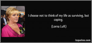 ... choose not to think of my life as surviving, but coping. - Lorna Luft