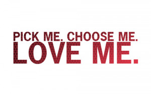 Pick me. Choose me. Love me.