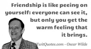 Friendship is like peeing on yourself: everyone can see it, but only ...