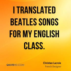Christian Lacroix - I translated Beatles songs for my English class.