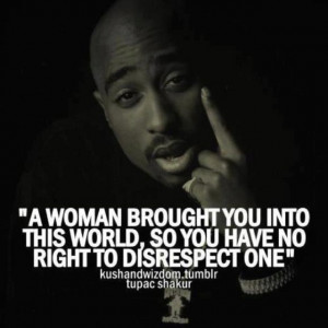 Tupac! So true! I wish my younger male siblings understood this.. but ...