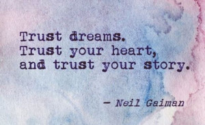Trust dreams. Trust your heart, and trust your story. -Neil Gaiman
