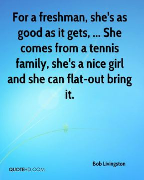 Bob Livingston - For a freshman, she's as good as it gets, ... She ...