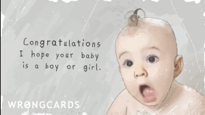 Congratulations. I hope your baby is born a boy or girl.