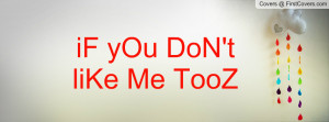 iF yOu DoN't liKe Me TooZ :P Profile Facebook Covers