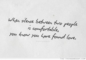 When silence between two people is comfortable you know you have found ...