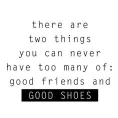... can never have too many of: good friends and good shoes! #shoes #quote