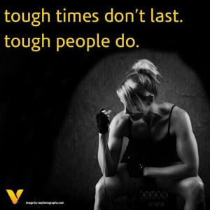 Tough times don't last. Tough people do.