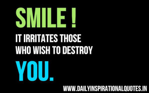 Smile! it irritates those who wish to destroy you. ~ Anonymous
