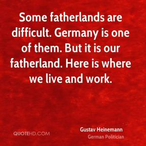 Gustav Heinemann - Some fatherlands are difficult. Germany is one of ...