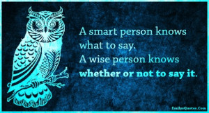 ... knows what to say a wise person knows whether or not to say it unknown