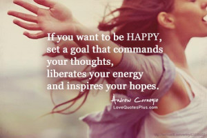 If you want to be happy, set a goal that commands your thoughts ...