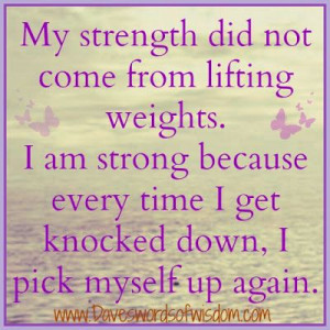 My strengths.....Always get back up!