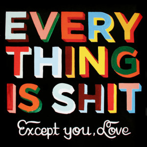 Everything Is Shit Except You, Love