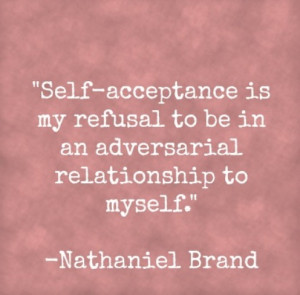Self-acceptance is my refusal to be in an adversarial relationship to ...