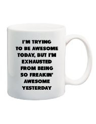 to be awesome today, but I'm exhausted from being so freakin' awesome ...