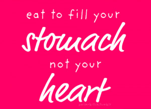 Words to Live By Wednesday: Eat to Fill Your Stomach, Not Your Heart