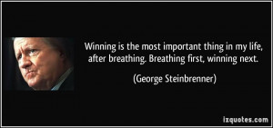 ... after breathing. Breathing first, winning next. - George Steinbrenner