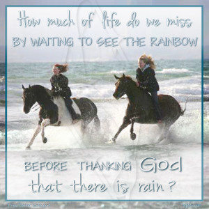 ... by waiting to see the rainbow before thanking God that there is rain