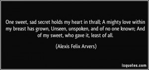 sweet, sad secret holds my heart in thrall; A mighty love within my ...