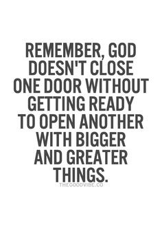Remember, God doesn't close one door without getting ready to open ...