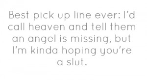 Best pick up line ever: I’d call heaven and tell