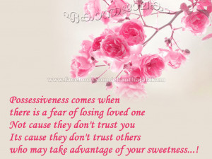 Possessiveness comes when there is fear of losing the loved one