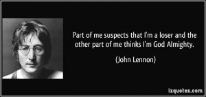 ... loser and the other part of me thinks I'm God Almighty. - John Lennon