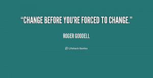 Change before you're forced to change.”