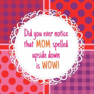 Did you ever notice that mom spelled upside down is wow! #mother # ...
