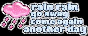 Rain Go Away Graphics, Wallpaper, & Pictures for Rain Rain Go Away ...