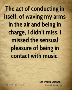 The act of conducting in itself, of waving my arms in the air and ...