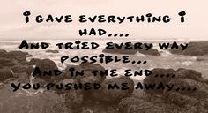 ... tried every way possible....and in the end....You pushed me away