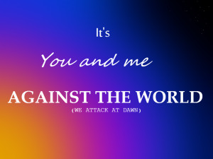 You And Me Against The World Quotes You and me against the world
