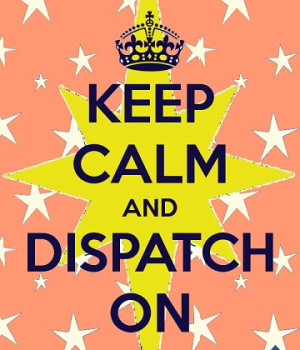 Keep Calm and Dispatch On (I made this =) )