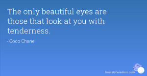 The only beautiful eyes are those that look at you with tenderness.