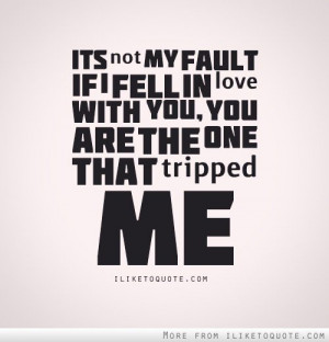 It's not my fault if I fell in love with you