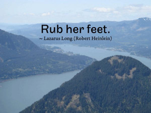 Rub her feet. ~ Lazarus Long (Robert Heinlein) Lazarus has been my ...