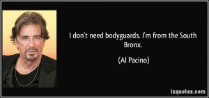 don't need bodyguards. I'm from the South Bronx. - Al Pacino