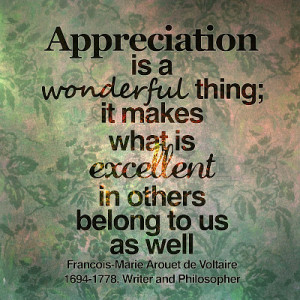 Appreciation is a wonderful thing; it makes what is ecellent in others ...