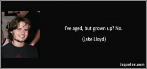 ve aged, but grown up? No. - Jake Lloyd