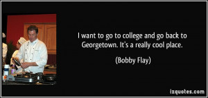 ... and go back to Georgetown. It's a really cool place. - Bobby Flay