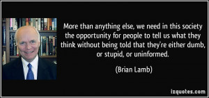 ... told that they're either dumb, or stupid, or uninformed. - Brian Lamb