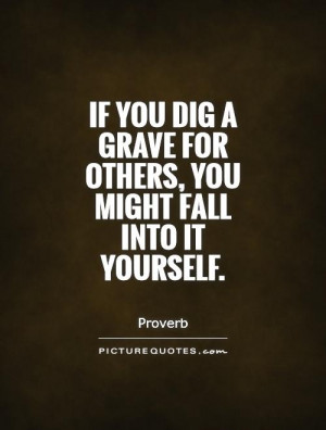 If you dig a grave for others, you might fall into it yourself.