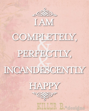 Am Completely, Perfectly, Incandescently Happy.