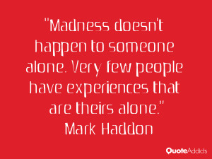 Madness doesn't happen to someone alone. Very few people have ...
